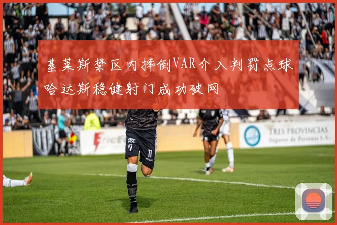 基莱斯禁区内摔倒VAR介入判罚点球哈达斯稳健射门成功破网