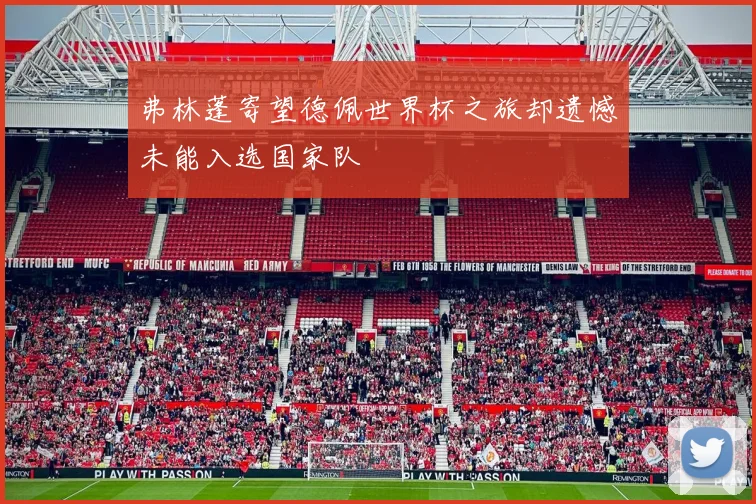 弗林蓬寄望德佩世界杯之旅却遗憾未能入选国家队