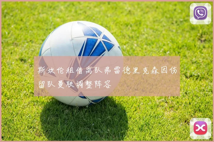 斯坎伦租借离队弗雷德里克森因伤留队曼联调整阵容