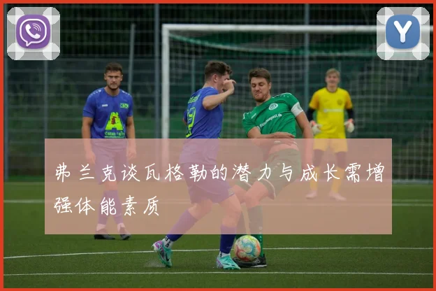 弗兰克谈瓦格勒的潜力与成长需增强体能素质