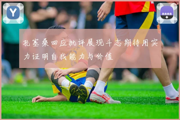 孔塞桑回应批评展现斗志期待用实力证明自我能力与价值