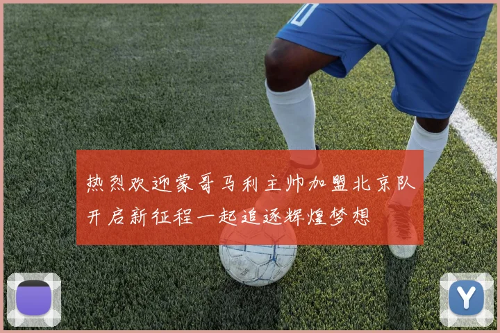 热烈欢迎蒙哥马利主帅加盟北京队开启新征程一起追逐辉煌梦想