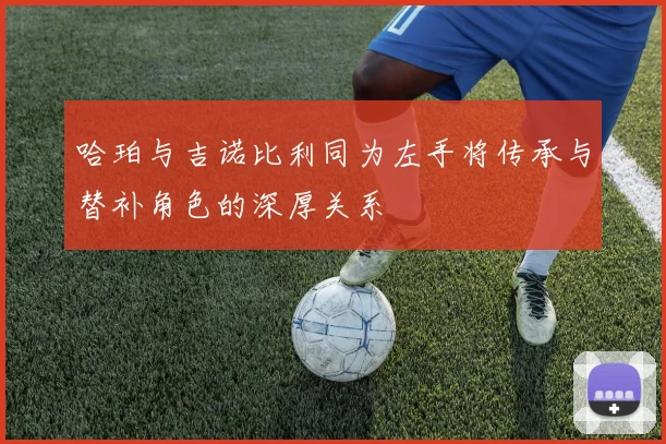 哈珀与吉诺比利同为左手将传承与替补角色的深厚关系