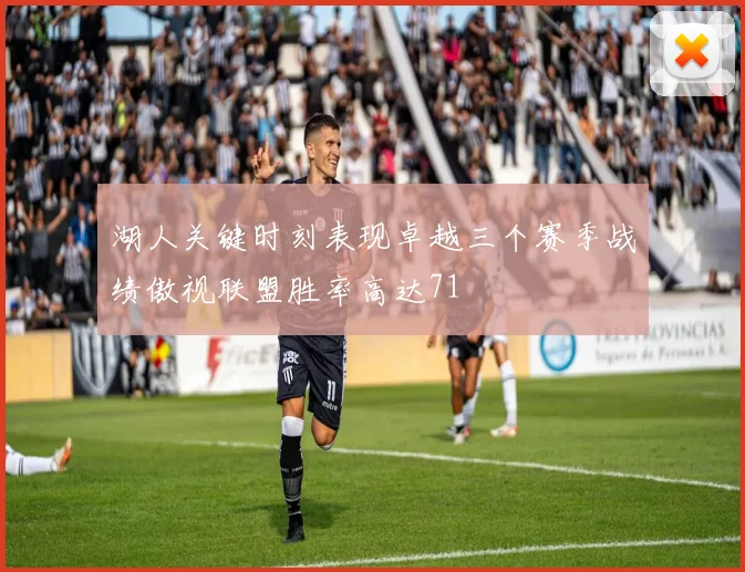 湖人关键时刻表现卓越三个赛季战绩傲视联盟胜率高达71