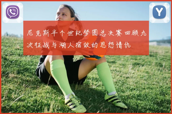 尼克斯半个世纪梦圆总决赛回顾九次征战与湖人宿敌的恩怨情仇