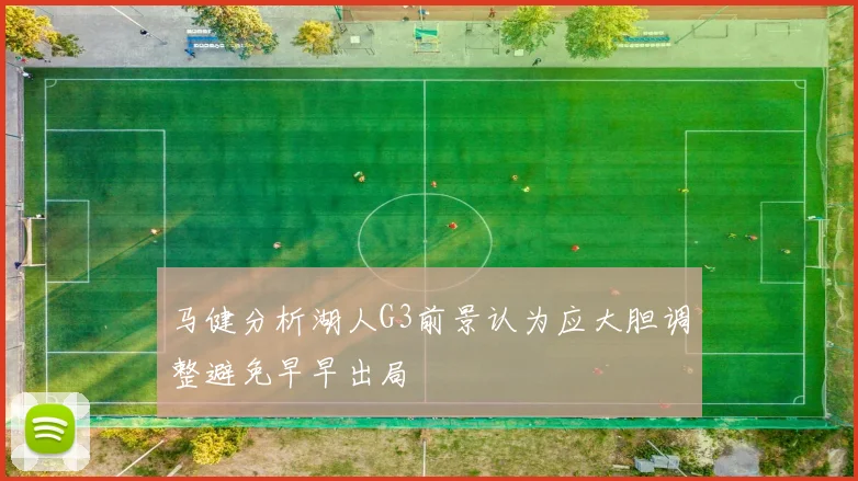 马健分析湖人G3前景认为应大胆调整避免早早出局
