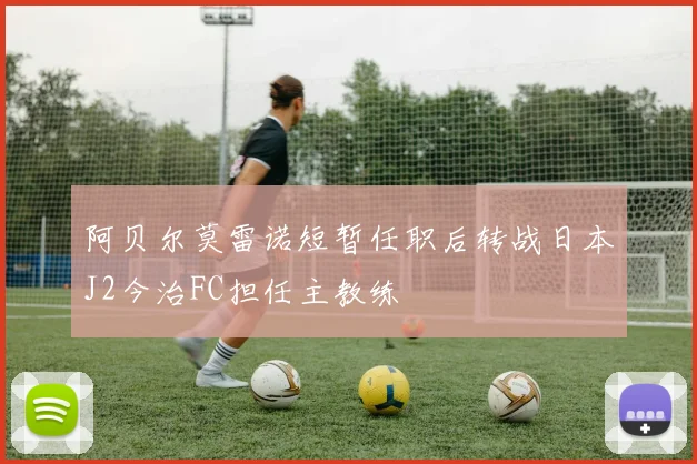 阿贝尔莫雷诺短暂任职后转战日本J2今治FC担任主教练