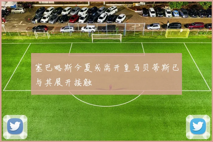 塞巴略斯今夏或离开皇马贝蒂斯已与其展开接触