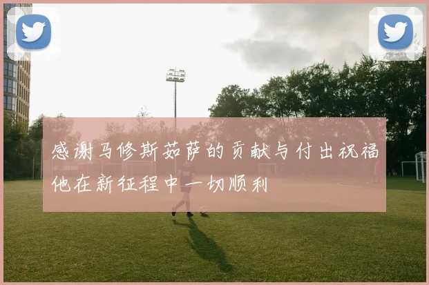 感谢马修斯茹萨的贡献与付出祝福他在新征程中一切顺利