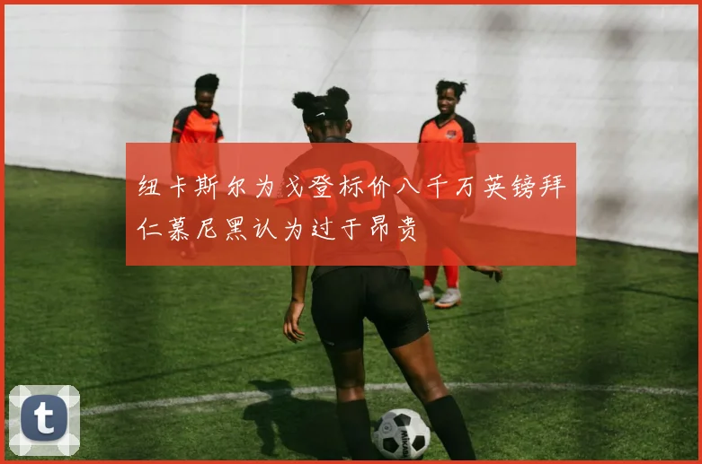 纽卡斯尔为戈登标价八千万英镑拜仁慕尼黑认为过于昂贵